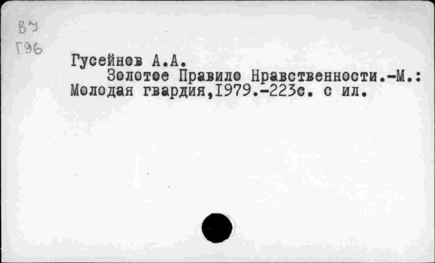 ﻿В*3
Гусейнов А.А.
Золотое Правило Нравственности.-М.: Молодая гвардия,1979.-223с. с ил.